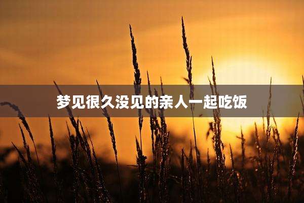 梦见很久没见的亲人一起吃饭