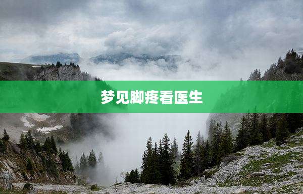 梦见脚疼看医生