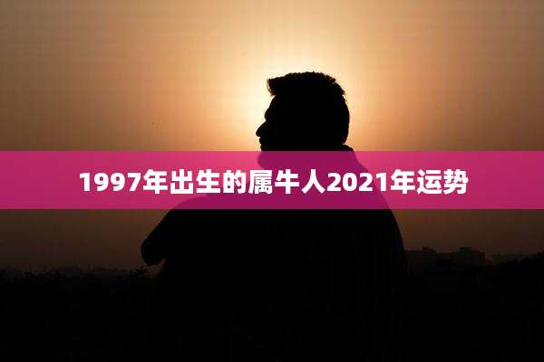 1997年出生的属牛人2021年运势