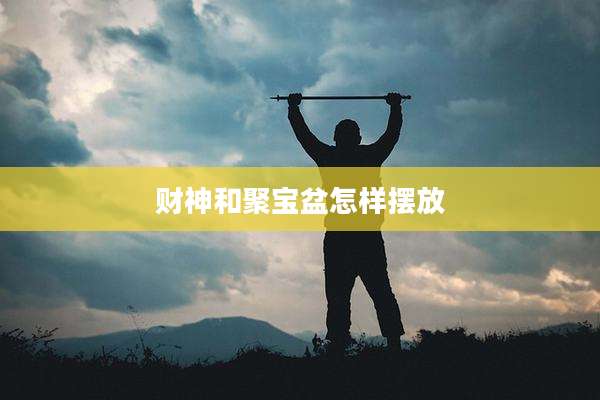 财神和聚宝盆怎样摆放