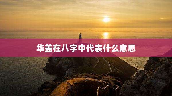 华盖在八字中代表什么意思
