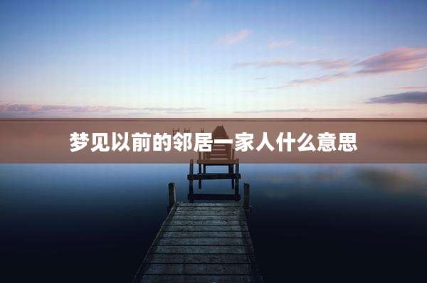 梦见以前的邻居一家人什么意思