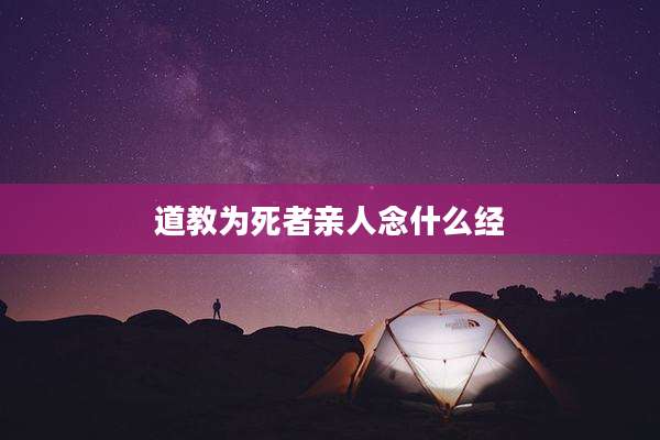 道教为死者亲人念什么经