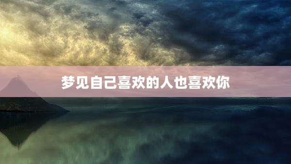 梦见自己喜欢的人也喜欢你