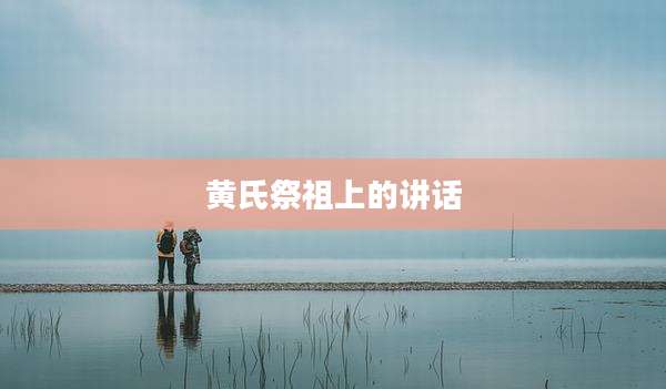 黄氏祭祖上的讲话