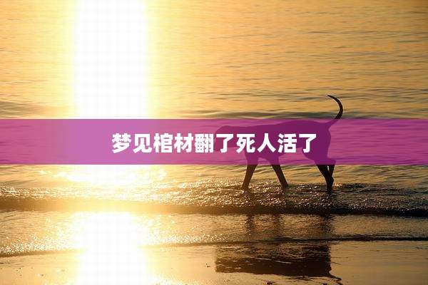 梦见棺材翻了死人活了
