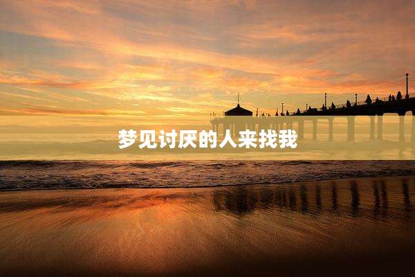 梦见讨厌的人来找我