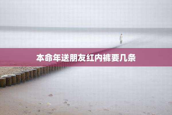 本命年送朋友红内裤要几条