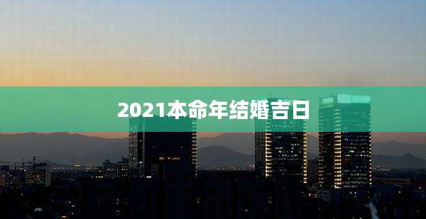 2021本命年结婚吉日