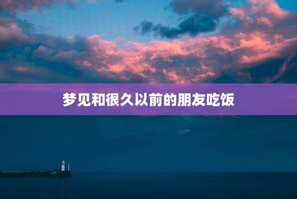 梦见和很久以前的朋友吃饭