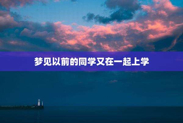 梦见以前的同学又在一起上学