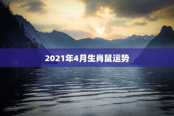 2021年4月生肖鼠运势
