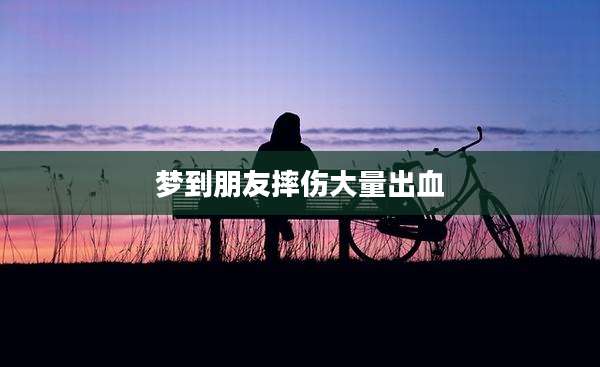 梦到朋友摔伤大量出血