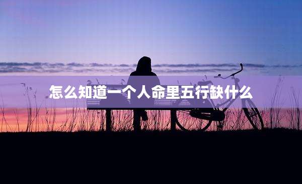 怎么知道一个人命里五行缺什么