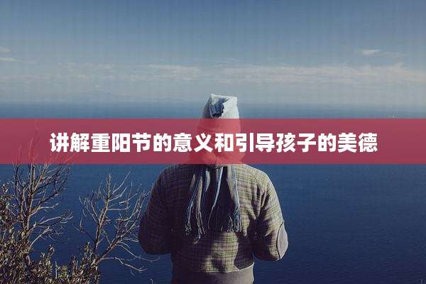 讲解重阳节的意义和引导孩子的美德