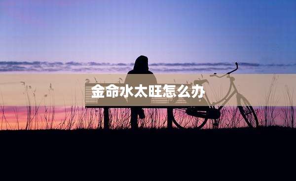 金命水太旺怎么办