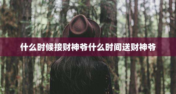 什么时候接财神爷什么时间送财神爷
