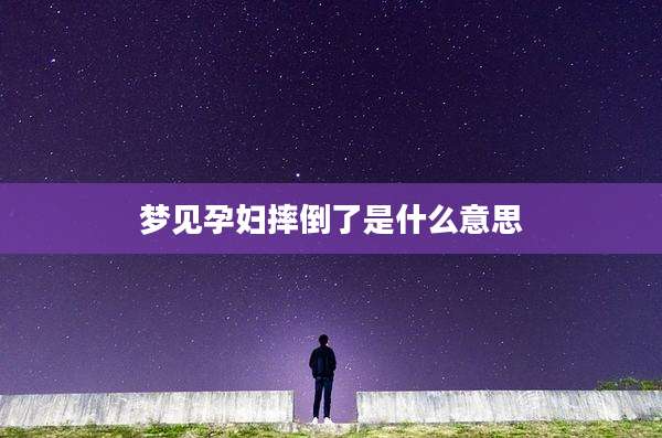 梦见孕妇摔倒了是什么意思