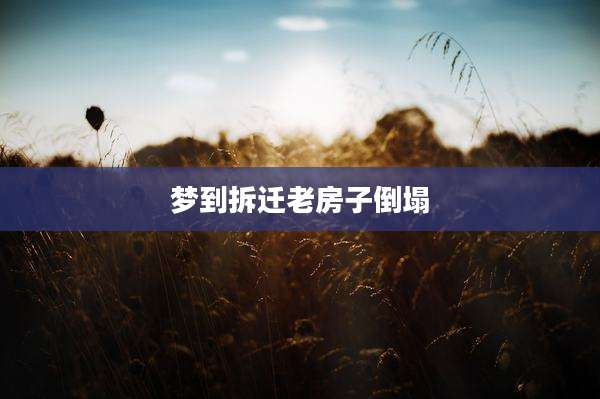 梦到拆迁老房子倒塌