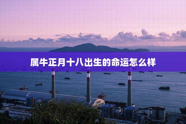 属牛正月十八出生的命运怎么样