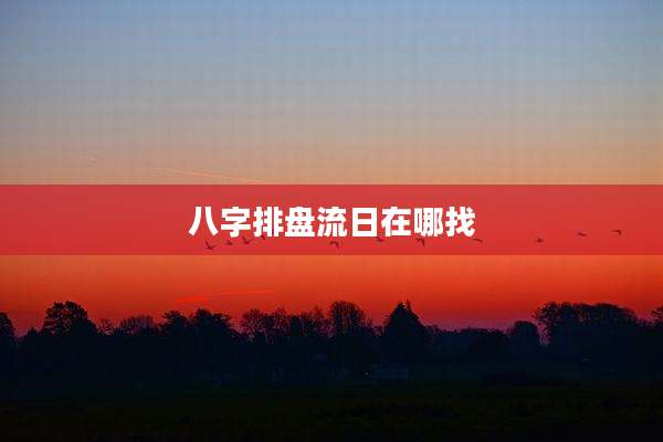 八字排盘流日在哪找