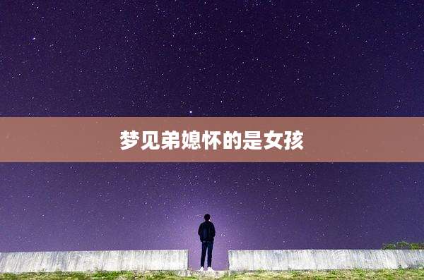 梦见弟媳怀的是女孩