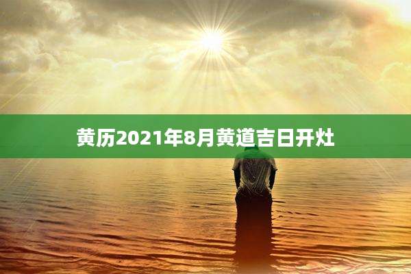 黄历2021年8月黄道吉日开灶