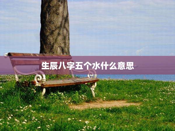 生辰八字五个水什么意思