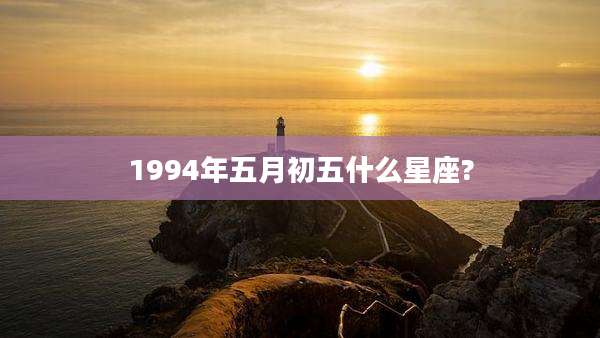 1994年五月初五什么星座?