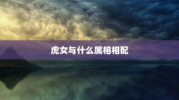 虎女与什么属相相配