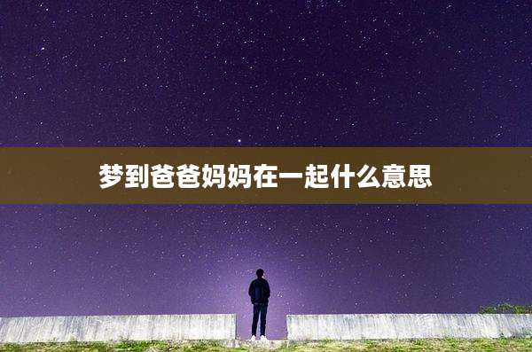 梦到爸爸妈妈在一起什么意思