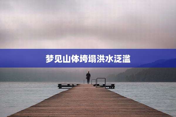 梦见山体垮塌洪水泛滥