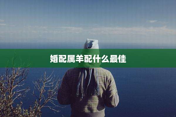 婚配属羊配什么最佳