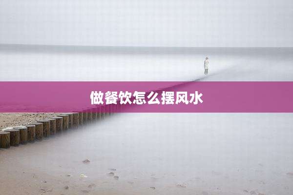 做餐饮怎么摆风水