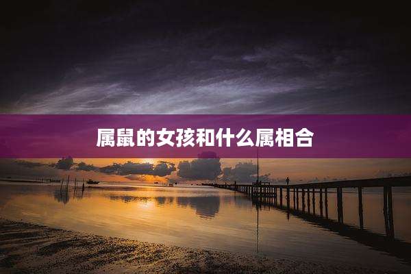 属鼠的女孩和什么属相合