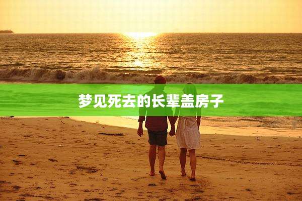 梦见死去的长辈盖房子