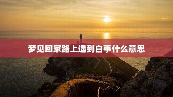 梦见回家路上遇到白事什么意思