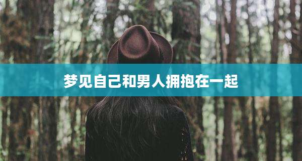 梦见自己和男人拥抱在一起