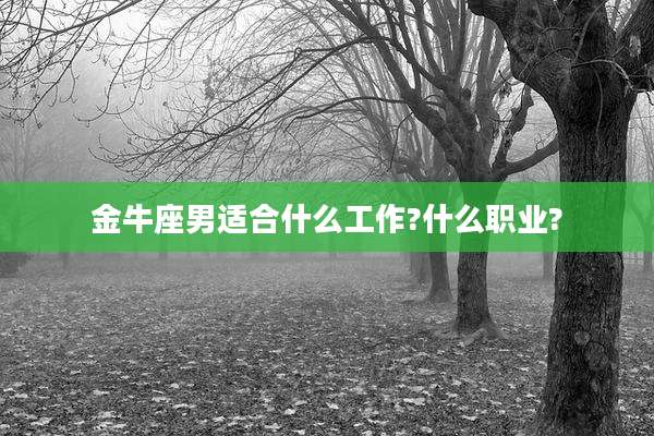 金牛座男适合什么工作?什么职业?