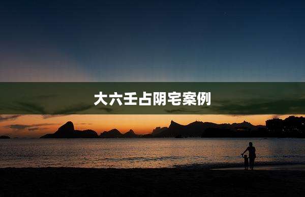 大六壬占阴宅案例