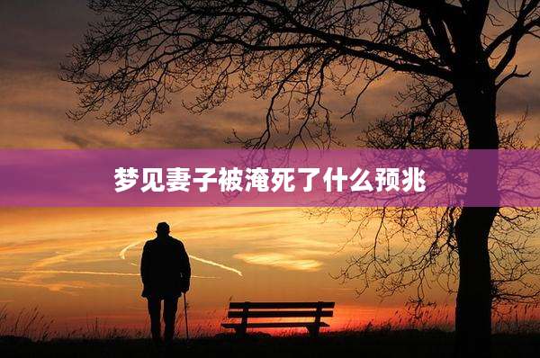 梦见妻子被淹死了什么预兆
