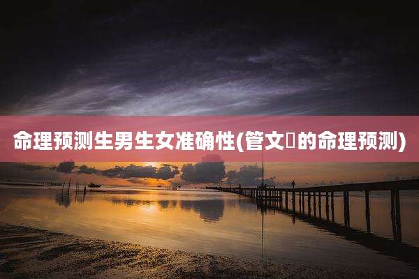 命理预测生男生女准确性(管文勍的命理预测)