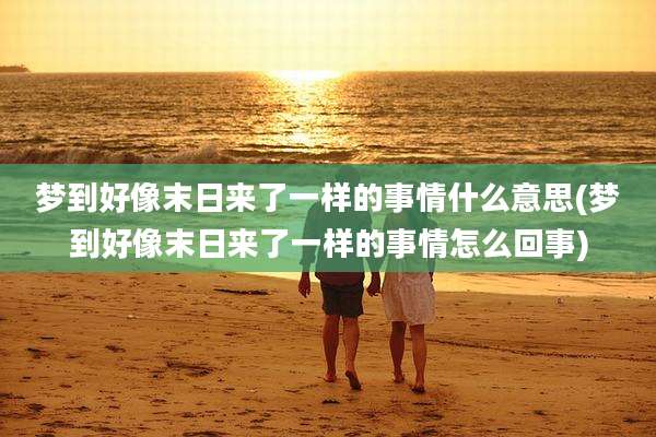 梦到好像末日来了一样的事情什么意思(梦到好像末日来了一样的事情怎么回事)