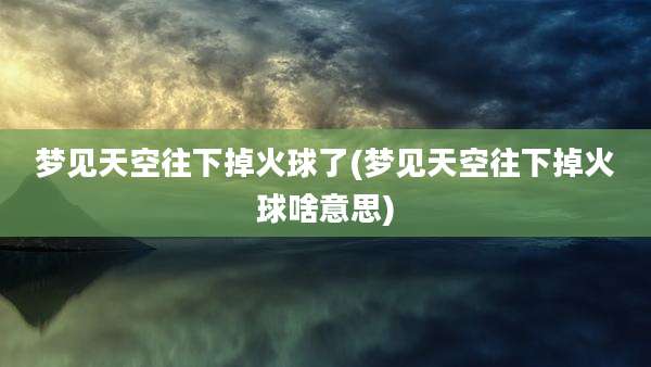 梦见天空往下掉火球了(梦见天空往下掉火球啥意思)