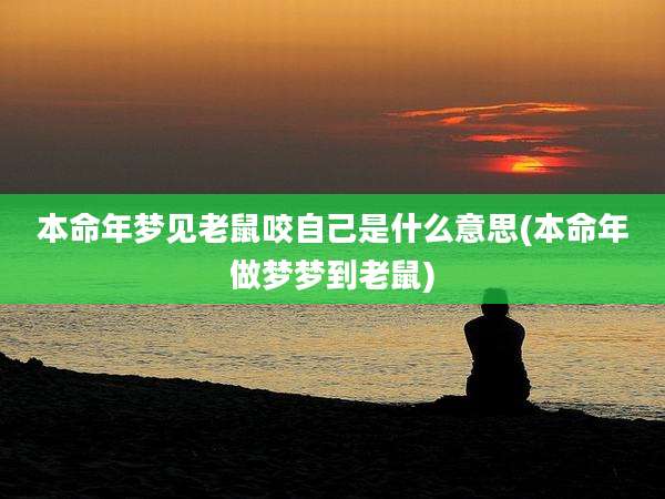 本命年梦见老鼠咬自己是什么意思(本命年做梦梦到老鼠)