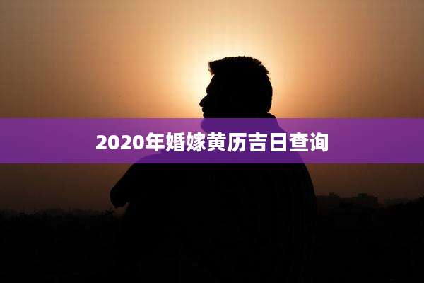 2020年婚嫁黄历吉日查询