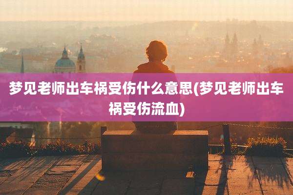 梦见老师出车祸受伤什么意思(梦见老师出车祸受伤流血)