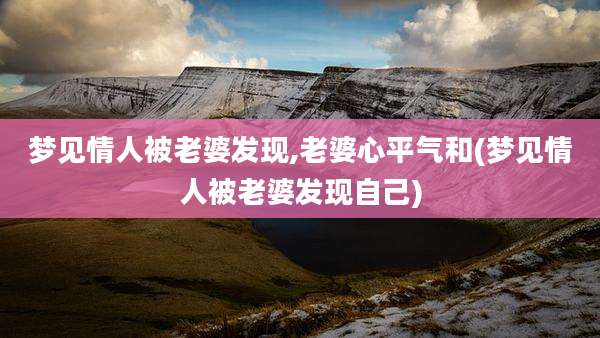 梦见情人被老婆发现,老婆心平气和(梦见情人被老婆发现自己)