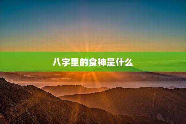 八字里的食神是什么