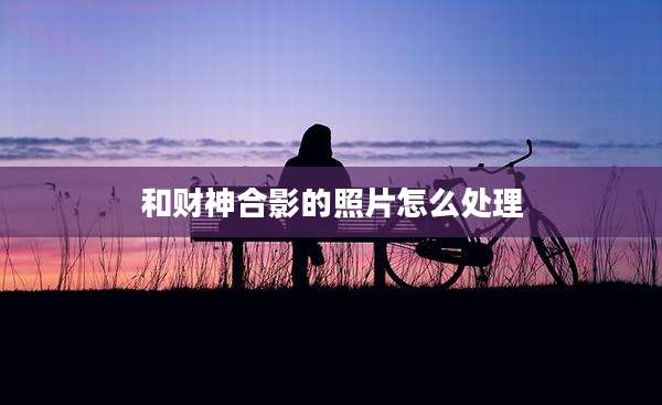 和财神合影的照片怎么处理